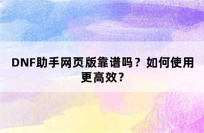 DNF助手网页版靠谱吗？如何使用更高效？