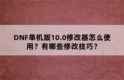 DNF单机版10.0修改器怎么使用？有哪些修改技巧？