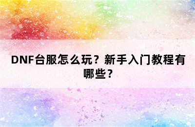 DNF台服怎么玩？新手入门教程有哪些？