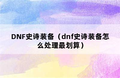 DNF史诗装备（dnf史诗装备怎么处理最划算）