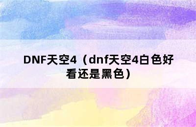 DNF天空4（dnf天空4白色好看还是黑色）