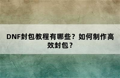 DNF封包教程有哪些？如何制作高效封包？