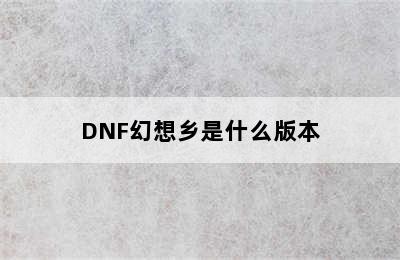 DNF幻想乡是什么版本