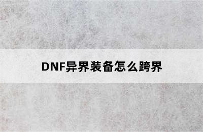 DNF异界装备怎么跨界