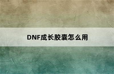 DNF成长胶囊怎么用