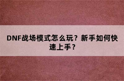 DNF战场模式怎么玩？新手如何快速上手？