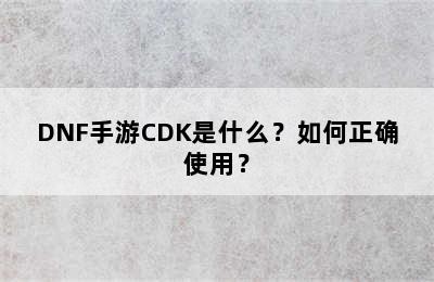 DNF手游CDK是什么？如何正确使用？