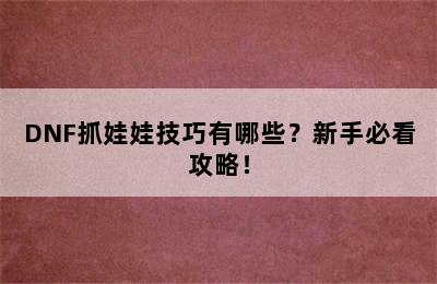 DNF抓娃娃技巧有哪些？新手必看攻略！