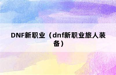 DNF新职业（dnf新职业旅人装备）