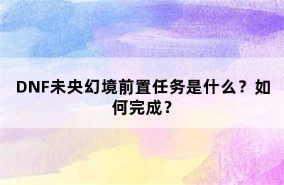 DNF未央幻境前置任务是什么？如何完成？