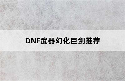 DNF武器幻化巨剑推荐