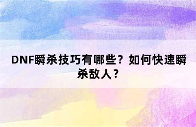 DNF瞬杀技巧有哪些？如何快速瞬杀敌人？