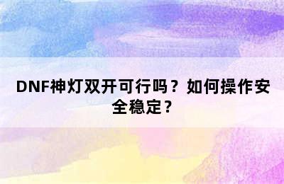 DNF神灯双开可行吗？如何操作安全稳定？