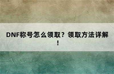 DNF称号怎么领取？领取方法详解！