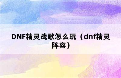 DNF精灵战歌怎么玩（dnf精灵阵容）