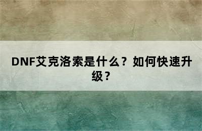 DNF艾克洛索是什么？如何快速升级？