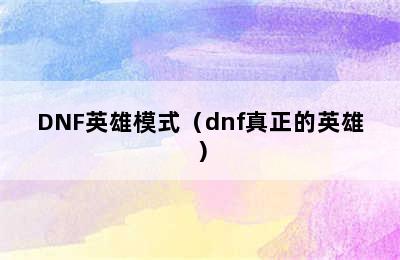 DNF英雄模式（dnf真正的英雄）