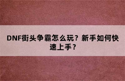 DNF街头争霸怎么玩？新手如何快速上手？