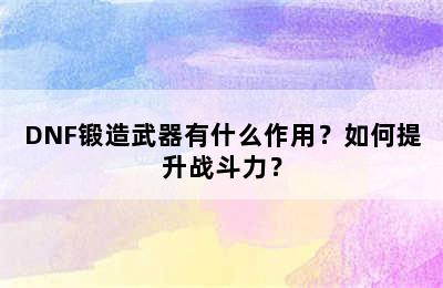 DNF锻造武器有什么作用？如何提升战斗力？