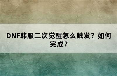 DNF韩服二次觉醒怎么触发？如何完成？