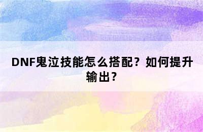 DNF鬼泣技能怎么搭配？如何提升输出？