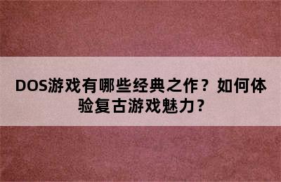 DOS游戏有哪些经典之作？如何体验复古游戏魅力？