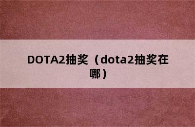 DOTA2抽奖（dota2抽奖在哪）