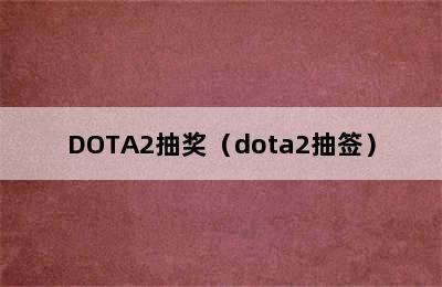 DOTA2抽奖（dota2抽签）