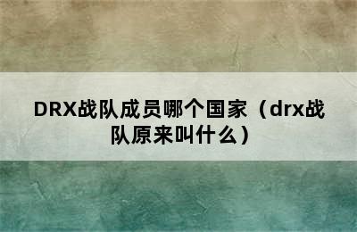 DRX战队成员哪个国家（drx战队原来叫什么）
