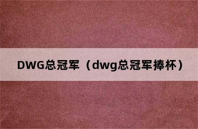 DWG总冠军（dwg总冠军捧杯）