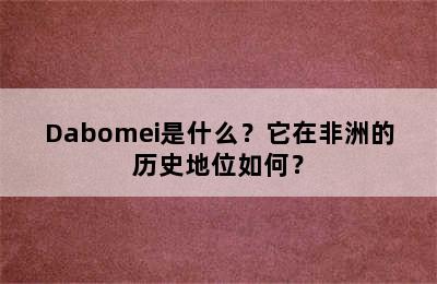 Dabomei是什么？它在非洲的历史地位如何？