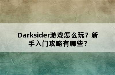 Darksider游戏怎么玩？新手入门攻略有哪些？