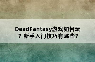 DeadFantasy游戏如何玩？新手入门技巧有哪些？