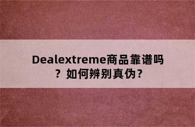 Dealextreme商品靠谱吗？如何辨别真伪？