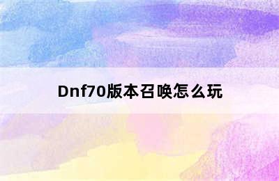 Dnf70版本召唤怎么玩