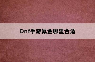 Dnf手游氪金哪里合适