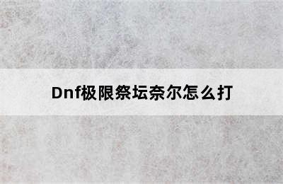 Dnf极限祭坛奈尔怎么打