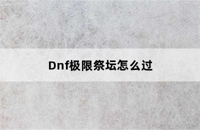 Dnf极限祭坛怎么过