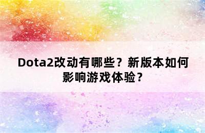 Dota2改动有哪些？新版本如何影响游戏体验？