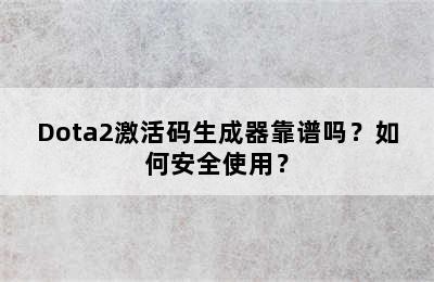 Dota2激活码生成器靠谱吗？如何安全使用？