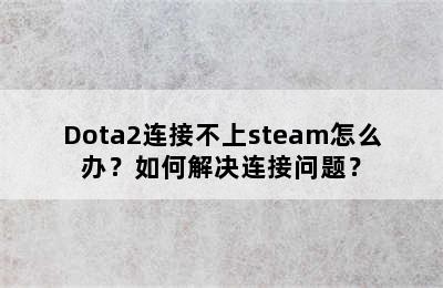 Dota2连接不上steam怎么办？如何解决连接问题？