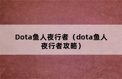 Dota鱼人夜行者（dota鱼人夜行者攻略）