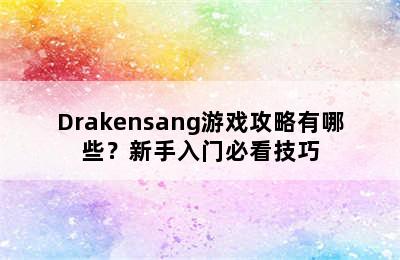 Drakensang游戏攻略有哪些？新手入门必看技巧