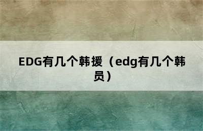 EDG有几个韩援（edg有几个韩员）