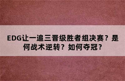 EDG让一追三晋级胜者组决赛？是何战术逆转？如何夺冠？