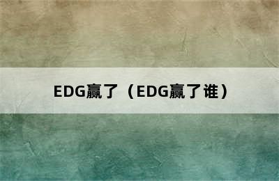 EDG赢了（EDG赢了谁）