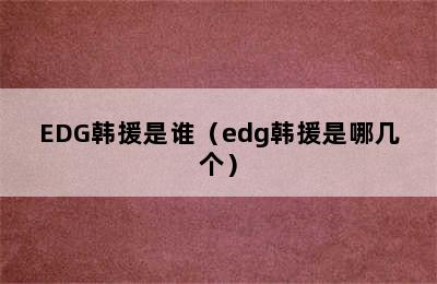 EDG韩援是谁（edg韩援是哪几个）