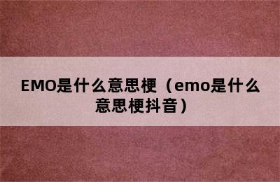 EMO是什么意思梗（emo是什么意思梗抖音）