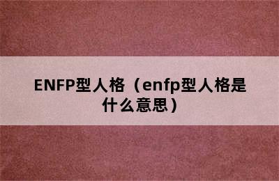 ENFP型人格（enfp型人格是什么意思）