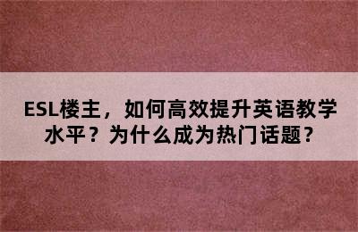 ESL楼主，如何高效提升英语教学水平？为什么成为热门话题？